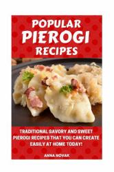 Popular Pierogi Recipes : Traditional Savory and Sweet Pierogi Recipes That You Can Create Easily at Home Today!