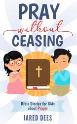 Pray Without Ceasing : Bible Stories for Kids about Prayer