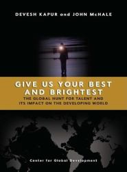 Give Us Your Best and Brightest : The Global Hunt for Talent and Its Impact on the Developing World