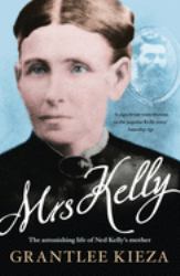 Mrs Kelly : The Astonishing Life of Outlaw Ned Kelly's Mother, from the Bestselling Award-Winning Author of the REMARKABLE MRS REIBEY, SISTER VIV and HUDSON FYSH