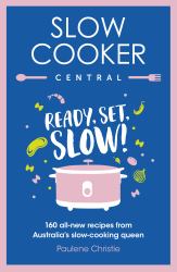 Slow Cooker Central : Ready, Set, Slow!: 160 All-New Recipes from Australia's Slow-cooking Queen