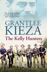 The Kelly Hunters : The Gripping True Story of the Desperate Manhunt to Bring down Australia's Most Notorious Outlaw, from the Bestselling Award-Winning Author of MRS KELLY, BANJO and SISTER VIV