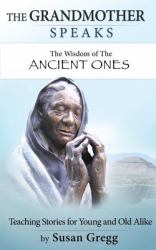 The Grandmother Speaks : The Wisdom of the Ancient Ones