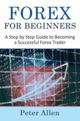 Forex for Beginners : A Step by Step Guide to Becoming a Successful Forex Trader