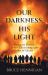 Our Darkness, His Light : Ordinary People in the Extraordinary Story of Christ Our Darkness, His Light : Ordinary People in the Extraordinary Story of Christ