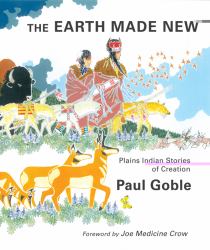The Earth Made New : Plains Indian Stories of Creation
