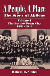 A People, a Place : The Story of Abilene - the Future Great City, 1881- 1940