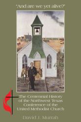 And Are We yet Alive? : The Centennial History of the Northwest Texas Conference of the United Methodist Church