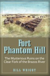Fort Phantom Hill : The Mysterious Ruins on the Clear Fork of the Brazos River