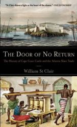 The Door of No Return : The History of Cape Coast Castle and the Atlantic Slave Trade