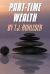 Part-Time Wealth : How to Make Huge Sums of Money in As Little As 90 Days