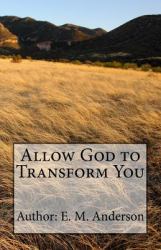 Allow God to Transform You : Allow God to Transform You into a New Creature by Changing the Way You Think