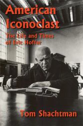 American Iconoclast : The Life and Times of Eric Hoffer