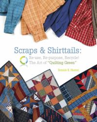 Scraps and Shirttails : Reuse, Repupose, Recycle! the Art of Quilting Green