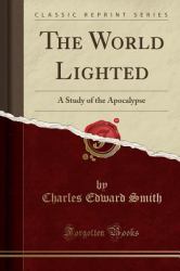 The World Lighted : A Study of the Apocalypse (Classic Reprint)