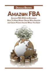 Amazon FBA : Amazon FBA 2016 for Beginners:How to Make Money Online with Amazon and Create a Passive Income While You Sleep