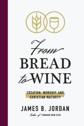 From Bread to Wine : Creation, Worship, and Christian Maturity