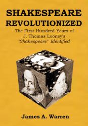 Shakespeare Revolutionized : The First Hundred Years of J. Thomas Looney's Shakespeare Identified
