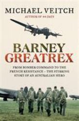Barney Greatrex : From Bomber Command to the French Resistance - the Stirring Story of an Australian Hero