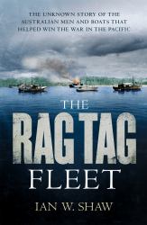 The Rag Tag Fleet : The Unknown Story of the Australian Men and Boats That Helped Win the War in the Pacific
