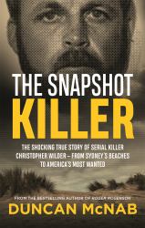 The Snapshot Killer : The Shocking True Story of Predator and Serial Killer Christopher Wilder - from Sydney's Beaches to America's Most Wanted