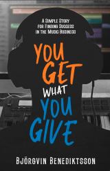 You Get What You Give : A Simple Story for Finding Success in the Music Business