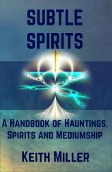 Subtle Spirits : A Handbook of Hauntings, Spirits, and Mediumship