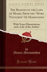 The Reasons of the Laws of Moses, from the More Nevochim of Maimonides : With Notes Dissertations and a Life of the Author (Classic Reprint)