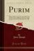 Purim : Address Delivered at the Annual Meeting of the Society of Biblical Literature and Exegesis, New York, December 27, 1905 (Classic Reprint)