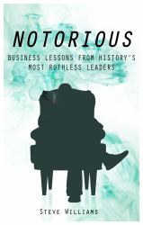 Notorious : Business Lessons from History's Most Ruthless Leaders