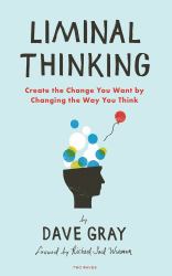 Liminal Thinking : Create the Change You Want by Changing the Way You Think