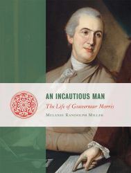 An Incautious Man : The Life of Gouveneur Morris