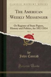 The American Weekly Messenger, Vol. 1 : Or Register of State Papers, History and Politics, for 1813 1814 (Classic Reprint)