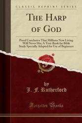 The Harp of God : Proof Conclusive That Millions Now Living Will Never Die; a Text-Book for Bible Study Specially Adapted for Use of Beginners (Classic Reprint)