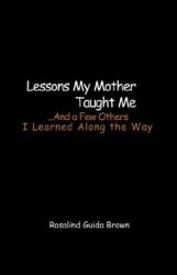 Lessons My Mother Taught Me. . . . and a Few Others : I Learned along the Way