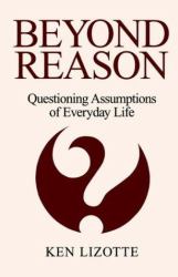 Beyond Reason : Questioning Assumptions of Everyday Life