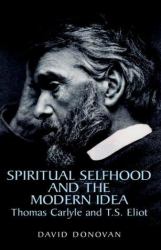 Spiritual Selfhood and the Modern Idea : Thomas Carlyle and T. S. Eliot