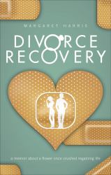 Divorce Recovery : A memoir about a flower once crushed regaining Life