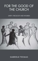 For the Good of the Church : Unity, Theology and Women