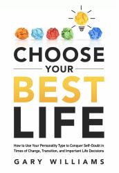 Choose Your Best Life : How to Use Your Personality Type to Conquer Self-Doubt in Times of Change, Transition, and Important Life Decisions