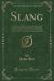 Slang : A Dictionary of the Turf, the Ring, the Chase, the Pit, or Bon-Ton, and the Varieties of Life, Forming the Completest and Most Authentic Lexicon Balatronicum Hitherto Offered to the Notice of the Sporting World (Classic Reprint)