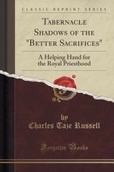 Tabernacle Shadows of the Better Sacrifices : A Helping Hand for the Royal Priesthood (Classic Reprint)