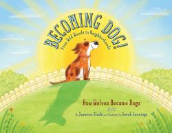Becoming Dog! from Wild Woods to Neighborhoods : How Wolves Became Dogs