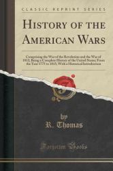 History of the American Wars : Comprising the War of the Revolution and the War of 1812; Being a Complete History of the United States; from the Year 1775 to 1815; with a Historical Introduction (Classic Reprint)