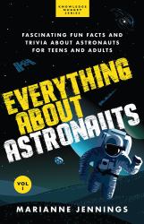 Everything about Astronauts Vol. 1 : Fascinating Fun Facts and Trivia about Astronauts for Teens and Adults