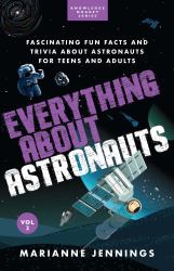 Everything about Astronauts Vol 2 : Fascinating Fun Facts and Trivia about Astronauts for Teens and Adults
