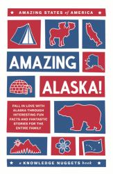 Amazing Alaska! : Fall in Love with Alaska Through Interesting Fun Facts and Fantastic Stories for the Entire Family