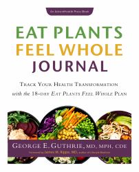 Eat Plants Feel Whole Journal : Track Your Health Transformation with the 18-Day Eat Plants Feel Whole Plan