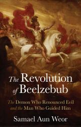 The Revolution of Beelzebub : The Demon Who Renounced Evil and the Man Who Guided Him