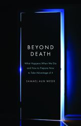 Beyond Death : What Happens When We Die and How to Prepare Now to Take Advantage of It